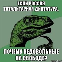 если россия тоталитарная диктатура, почему недовольные на свободе?