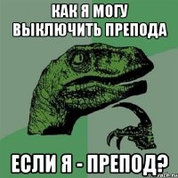 как я могу выключить препода если я - препод?