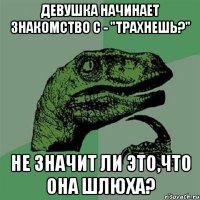 Девушка начинает знакомство с - "трахнешь?" Не значит ли это,что она шлюха?