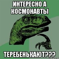 Интересно А космонавты Теребенькают???