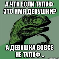 А что если Тулуф это имя девушки? а девушка вовсе не Тулуф ..