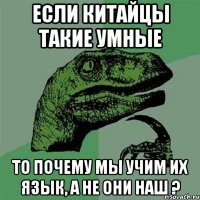 Если Китайцы такие умные то почему мы учим их язык, а не они наш ?