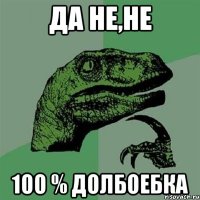 да не,не 100 % долбоебка