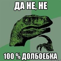 да не, не 100 % долбоебка