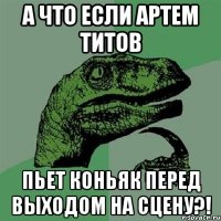 а что если артем титов пьет коньяк перед выходом на сцену?!