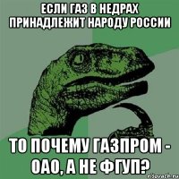 Если газ в недрах принадлежит народу России То почему Газпром - ОАО, а не ФГУП?