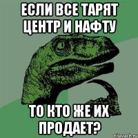 Если все тарят Центр и Нафту То кто же их продает?