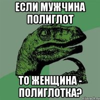 Если мужчина полиглот то женщина - полиглотка?