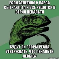 если атлетико и барса сыграют 1:1 и все решится в серии пенальти будут ли глоры реала утверждать, что пенальти левые?