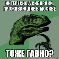 Интересно,а сибиряки, проживающие в Москве Тоже гавно?