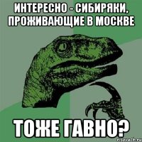 Интересно - сибиряки, проживающие в Москве Тоже гавно?