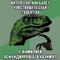 Интересно, как будет чувствовать себя студент(ка) с фамилией Асфендияров(а) в КазНМУ?