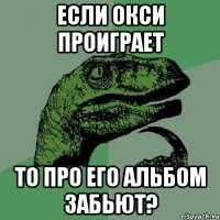 если окси проиграет то про его альбом забьют?