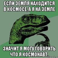 Если Земля находится в космосе, а я на Земле Значит я могу говорить что я космонавт.