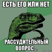 есть его или нет рассудительный вопрос...