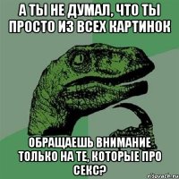 а ты не думал, что ты просто из всех картинок обращаешь внимание только на те, которые про секс?