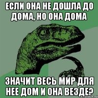 Если она не дошла до дома, но она дома Значит весь мир для нее дом и она везде?