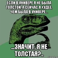 Если в универе я не была толстой, а сейчас я худее, чем была в универе... ...значит, я не толстая?..