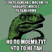 если пельмени с мясом, то наоборот мясо с пельменями но по моему тут что то не так