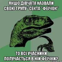 якшо дівчата назвали свою групу "Секта "Феїчок" то всі учасники получається в ній феїчки?