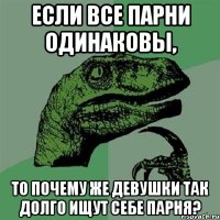 Если все парни одинаковы, то почему же девушки так долго ищут себе парня?