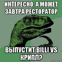 интересно, а может завтра ресторатор выпустит Billi vs Крипл?