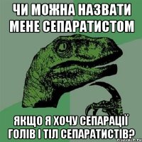 Чи можна назвати мене сепаратистом Якщо я хочу сепарації голів і тіл сепаратистів?