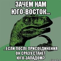 Зачем нам юго-восток... ...если после присоединения он сразу станет юго-западом?