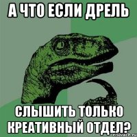 а что если дрель слышить только креативный отдел?