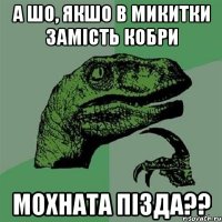 А шо, якшо в Микитки замісТь кобри МОХНАТА ПІЗДА??