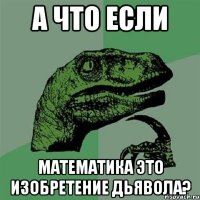 А ЧТО ЕСЛИ МАТЕМАТИКА ЭТО ИЗОБРЕТЕНИЕ ДЬЯВОЛА?