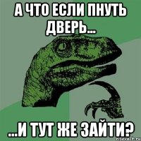 А что если пнуть дверь... ...и тут же зайти?