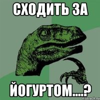 Сходить за йогуртом....?