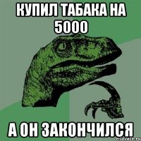 Купил табака на 5000 А он закончился