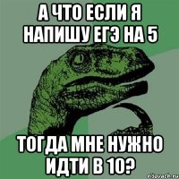 А что если я напишу егэ на 5 тогда мне нужно идти в 10?