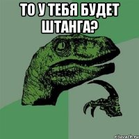 то у тебя будет штанга? 