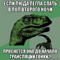 если люда легла спать в пол второго ночи проснется она до начало трансляции гонки?