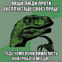 якщо люди проти експлуатації своєї праці, тоді чому вони вимагають нові робочі місця?