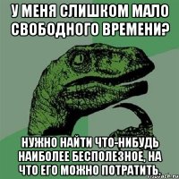 У меня слишком мало свободного времени? Нужно найти что-нибудь наиболее бесполезное, на что его можно потратить.