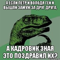 А если Петр и Володя геи и вышли замуж за друг друга, а кадровик зная это поздравил их?