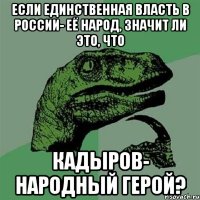 Если единственная власть в России- её народ, значит ли это, что Кадыров- народный герой?