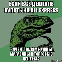 ЕСЛИ ВСЁ ДЕШЕВЛЕ КУПИТЬ НА ALI-EXPRESS ЗАЧЕМ ЛЮДЯМ НУЖНЫ МАГАЗИНЫ И ТОРГОВЫЕ ЦЕНТРЫ?