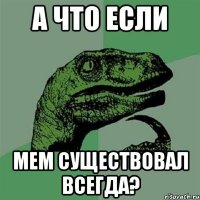 А что если мем существовал всегда?