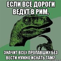 ЕСЛИ ВСЕ ДОРОГИ ВЕДУТ В РИМ, ЗНАЧИТ ВСЕХ ПРОПАВШИХ БЕЗ ВЕСТИ НУЖНО ИСКАТЬ ТАМ?