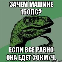 Зачем машине 150лс? Если все равно она едет 20км/ч.