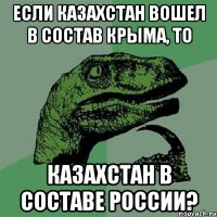 Если Казахстан вошел в состав Крыма, то Казахстан в составе России?