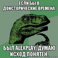 Если бы в доисторические времена был AlexPlay, думаю исход понятен.