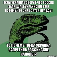 Если Украина говорит что Россия запрещает украинские СМИ потому что они боятся правды то почему тогда Украина запретила Российские каналы?