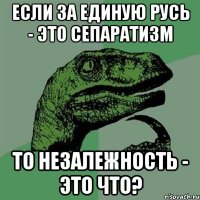 Если за единую Русь - это сепаратизм то незалежность - это что?