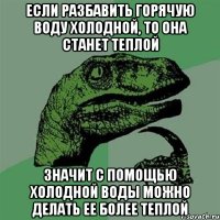 Если разбавить горячую воду холодной, то она станет теплой Значит с помощью холодной воды можно делать ее более теплой